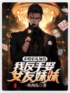 求婚彩礼加倍，我反手娶女友妹妹